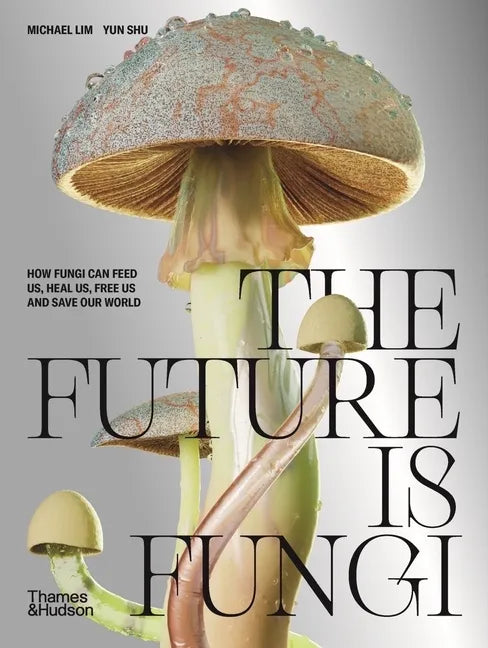 The Future Is Fungi: How Fungi Feed Us, Heal Us, and Save Our World - Hardcover