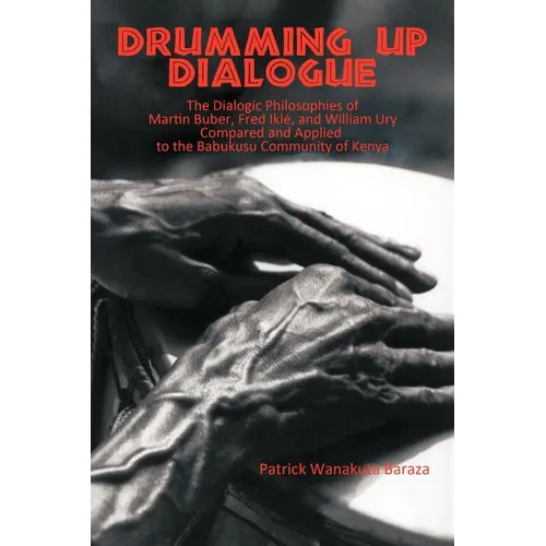 Drumming Up Dialogue: The Dialogic Philosophies of Martin Buber, Fred Iklé, and William Ury Compared and Applied to the Babukusu Community of Kenya - Paperback