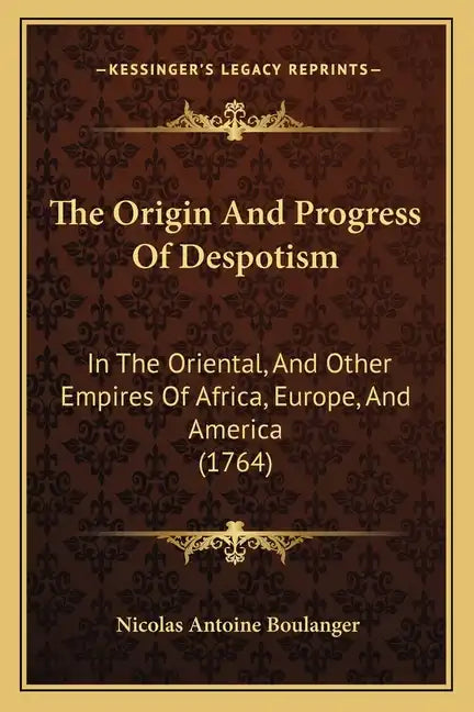 The Origin And Progress Of Despotism: In The Oriental, And Other Empires Of Africa, Europe, And America (1764) - Paperback