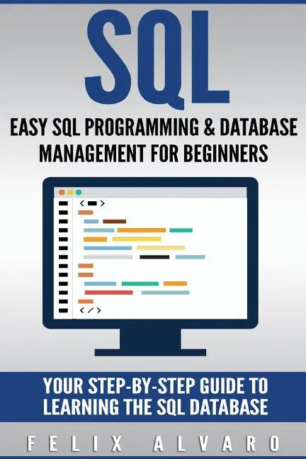 SQL: Easy SQL Programming & Database Management For Beginners, Your Step-By-Step Guide To Learning The SQL Database - Paperback