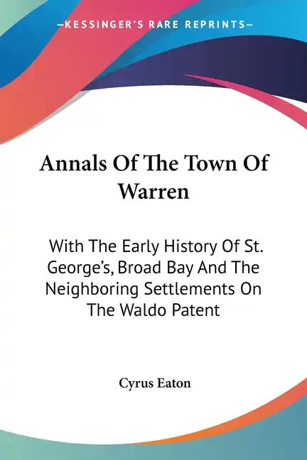 Annals Of The Town Of Warren: With The Early History Of St. George's, Broad Bay And The Neighboring Settlements On The Waldo Patent - Paperback