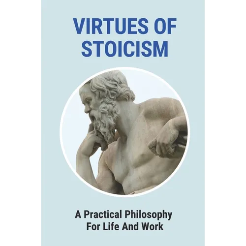 Virtues Of Stoicism: A Practical Philosophy For Life And Work: Stoicism Definition - Paperback