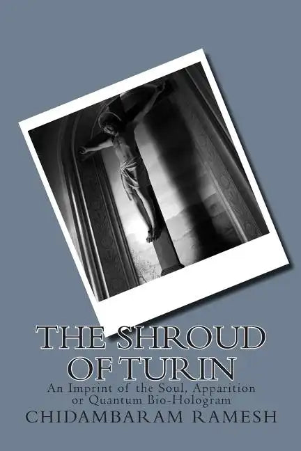 The Shroud of Turin: An Imprint of the Soul, Apparition or Quantum Bio-Hologram - Paperback