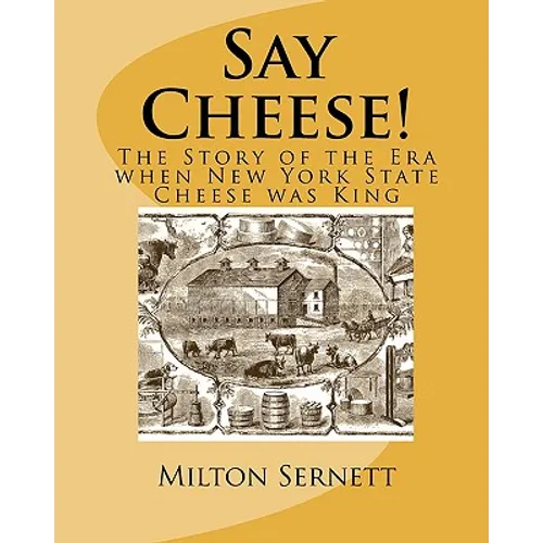Say Cheese!: The Story of the Era when New York State Cheese was King - Paperback