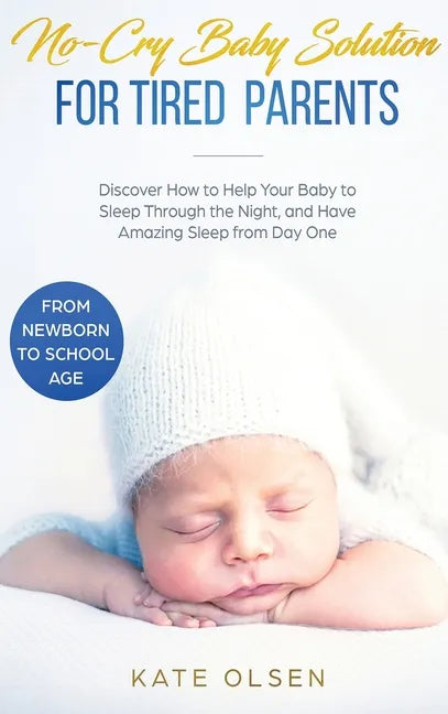 No-Cry Baby Solution for Tired Parents: Discover How to Help Your Baby to Sleep Through the Night, and Have Amazing Sleep from Day One (from Newborn t - Hardcover