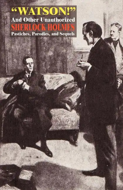 Watson! and Other Unauthorized Sherlock Holmes Pastiches, Parodies, and Sequels - Paperback