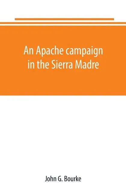 An Apache campaign in the Sierra Madre: an account of the expedition in pursuit of the hostile Chiricahua Apaches in the spring of 1883 - Paperback