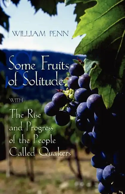 Some Fruits of Solitude with the Rise and Progress of the People Called Quakers - Paperback