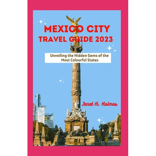 Mexico City Travel Guide 2023: Unveiling the Hidden Gems of the Most Colourful States - Paperback
