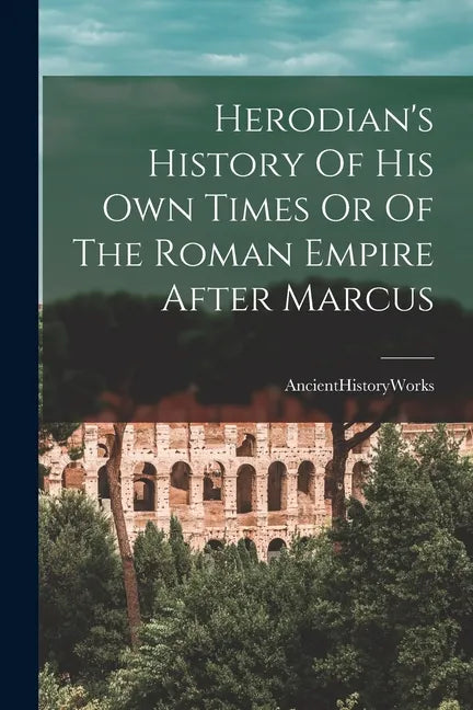 Herodian's History Of His Own Times Or Of The Roman Empire After Marcus - Paperback