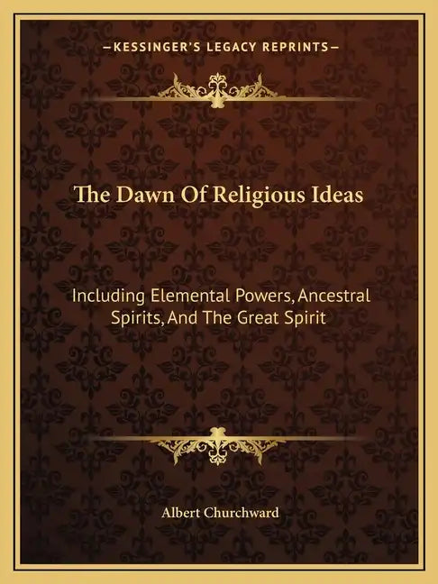 The Dawn of Religious Ideas: Including Elemental Powers, Ancestral Spirits, and the Great Spirit - Paperback