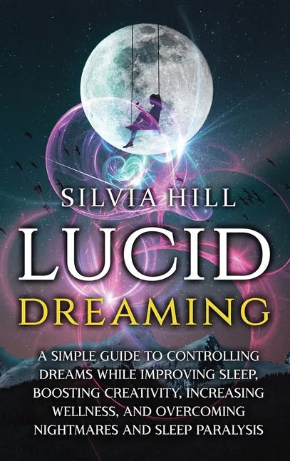 Lucid Dreaming: A Simple Guide to Controlling Dreams While Improving Sleep, Boosting Creativity, Increasing Wellness, and Overcoming N - Hardcover
