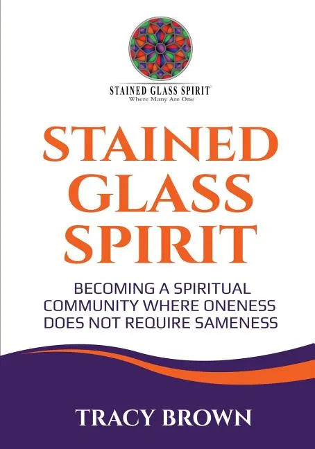 Stained Glass Spirit: Becoming a Spiritual Community Where Oneness Does Not Require Sameness - Paperback