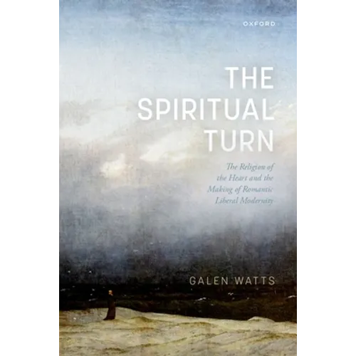 The Spiritual Turn: The Religion of the Heart and the Making of Romantic Liberal Modernity - Hardcover