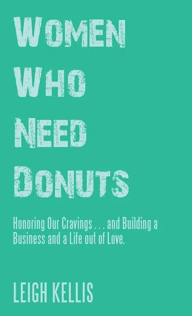 Women Who Need Donuts: Honoring Our Cravings . . . and Building a Business and a Life out of Love. - Hardcover