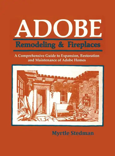 Adobe Remodeling & Fireplaces: A Comprehensive Guide to Expansion, Restoration and Maintenance of Adobe Homes - Hardcover