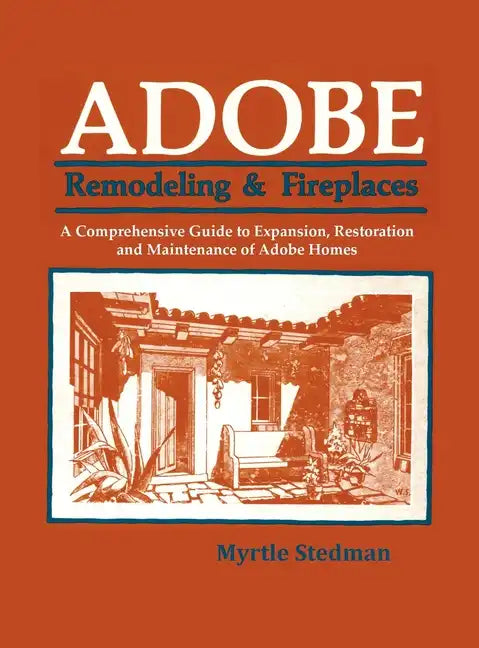 Adobe Remodeling & Fireplaces: A Comprehensive Guide to Expansion, Restoration and Maintenance of Adobe Homes - Hardcover