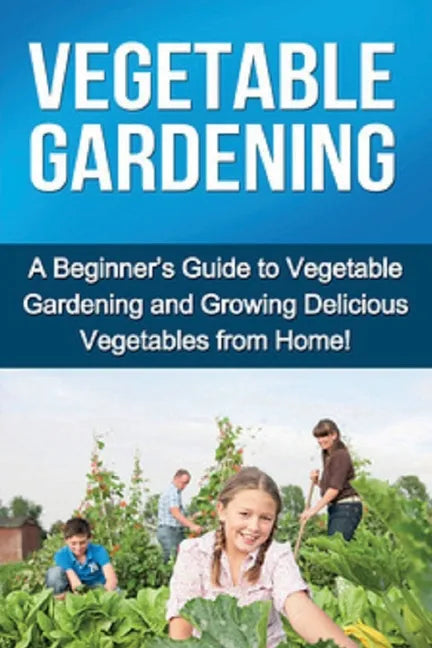 Vegetable Gardening: A beginner's guide to vegetable gardening and growing delicious vegetables from home! - Paperback