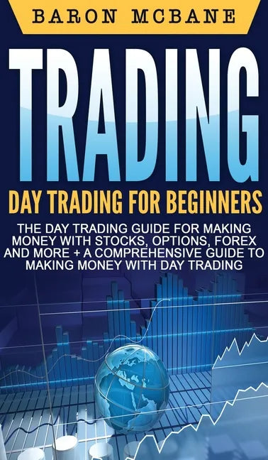 Trading: Day Trading for Beginners The Day Trading Guide for Making Money with Stocks, Options, Forex and More + A Comprehensiv - Hardcover