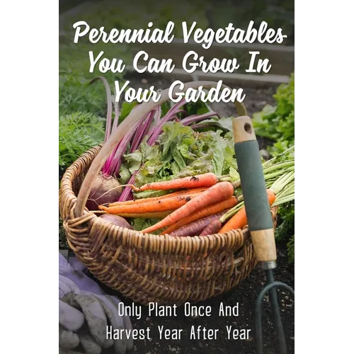 Perennial Vegetables You Can Grow In Your Garden: Only Plant Once And Harvest Year After Year: Perennial Fruits - Paperback