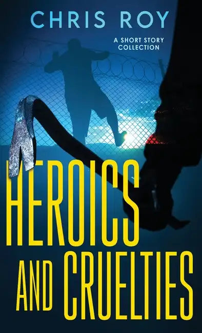 Heroics And Cruelties: A Short Story Collection - Hardcover