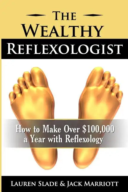 The Wealthy Reflexologist: How to Make Over $100,000 a Year With Reflexology - Paperback