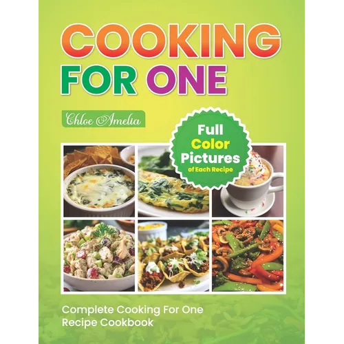 Complete Cooking For One Recipe Cookbook: Easy No Waste Simple Single Meals For One With Full Color Pictures - Paperback