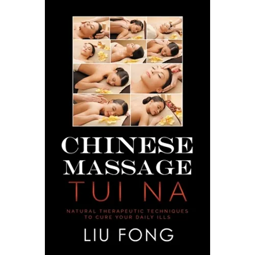 Chinese Massage Tui Na: Natural Therapeutic Techniques to Cure Your Daily Ills - Paperback