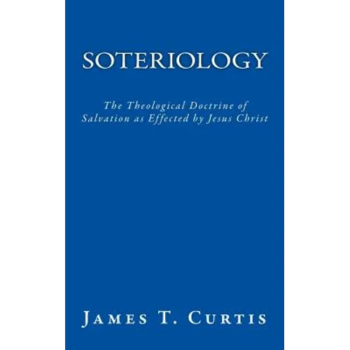 Soteriology: The Theological Doctrine of Salvation as Effected by Jesus Christ - Paperback