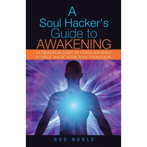 A Soul Hacker's Guide to Awakening: 14 Quantum Leaps Of Consciousness To Help 