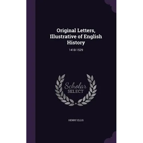 Original Letters, Illustrative of English History: 1418-1529 - Hardcover