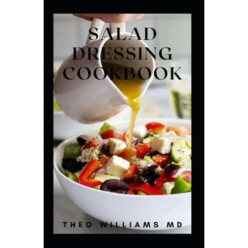 Salad Dressing Cookbook: The Ultimate Guide To Nutritional And Delicious Salad Dressing Recipes - Paperback