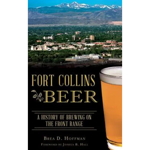 Fort Collins Beer: A History of Brewing on the Front Range - Hardcover
