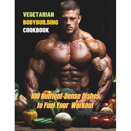 Vegetarian Bodybuilding Cookbook: 100 Nutrient-Dense Dishes to Fuel Your Workout - Paperback