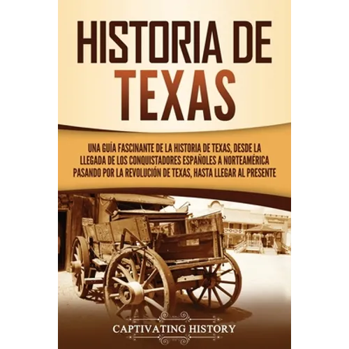 Historia de Texas: Una guía fascinante de la historia de Texas, desde la llegada de los conquistadores españoles a Norteamérica pasando por la Revoluc - Paperback
