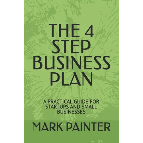 The 4 Step Business Plan: A Practical Guide for Startups and Small Businesses - Paperback