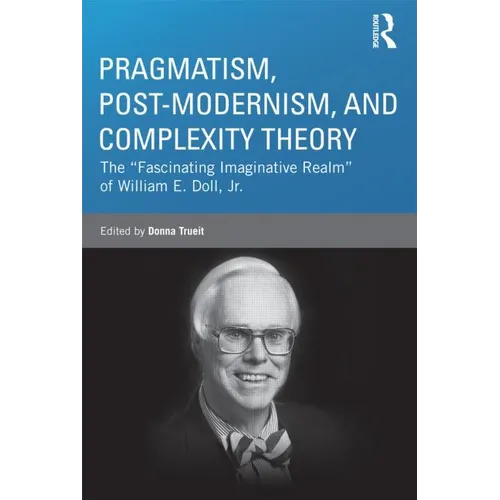 Pragmatism, Post-Modernism, and Complexity Theory: The Fascinating Imaginative Realm of William E. Doll, Jr. - Paperback