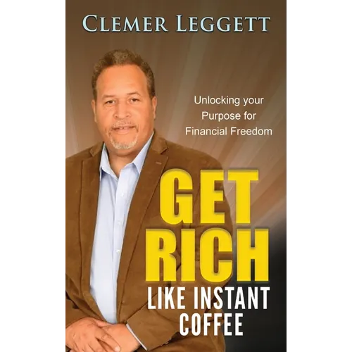 Get Rich Like Instant Coffee: Unlocking Your Purpose for Financial Freedom