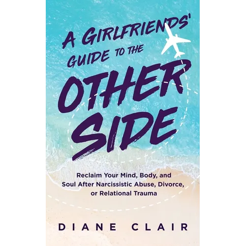 A Girlfriends' Guide to the Other Side: Reclaim Your Mind, Body, and Soul After Narcissistic Abuse, Divorce, or Relational Trauma - Paperback