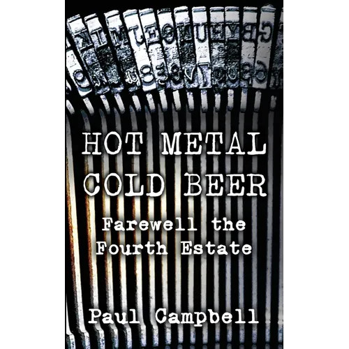 Hot Metal, Cold Beer: Farewell the Fourth Estate - Paperback