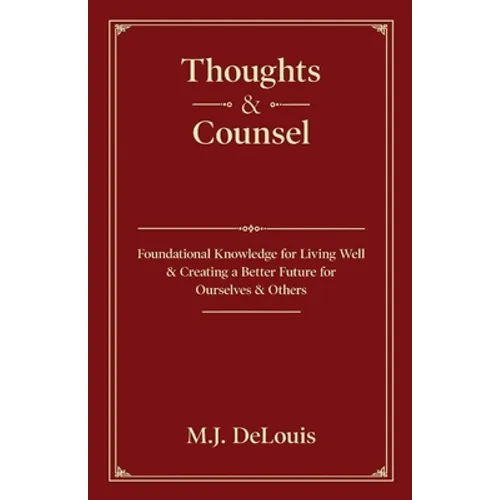 Thoughts & Counsel: Foundational Knowledge for Living Well & Creating a Better Future for Ourselves & Others - Paperback