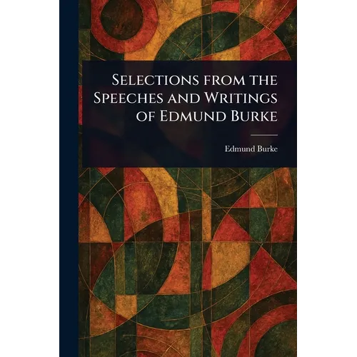 Selections From the Speeches and Writings of Edmund Burke