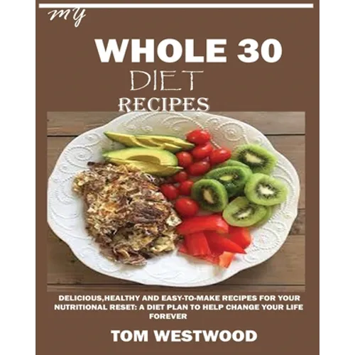 My Whole 30 Diet Recipes: Delicious, Healthy and easy-to-cook recipes for your nutritional reset: A plan to help change your life forever. - Paperback