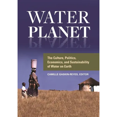Water Planet: The Culture, Politics, Economics, and Sustainability of Water on Earth