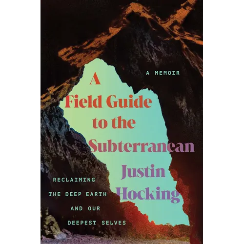 A Field Guide to the Subterranean: Reclaiming the Deep Earth and Our Deepest Selves - Paperback