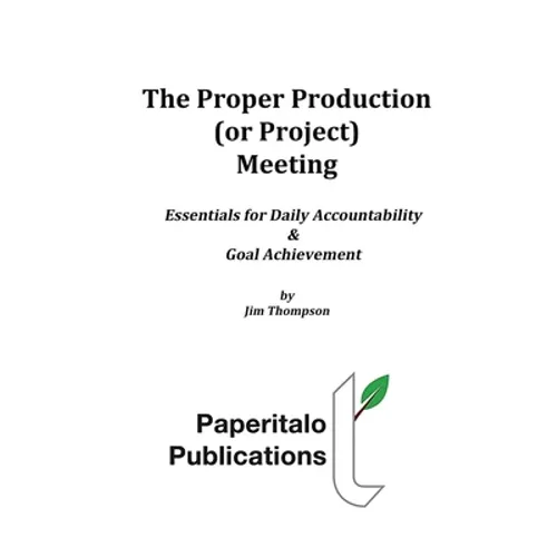 The Proper Production (or Project) Meeting: Essentials for daily accountability and goal achievement - Paperback