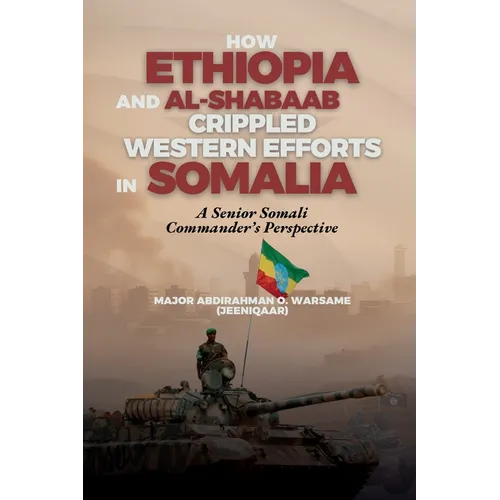 How Ethiopia and Al-Shabaab Crippled Western Efforts in Somalia: A Senior Somali Commander's Perspective