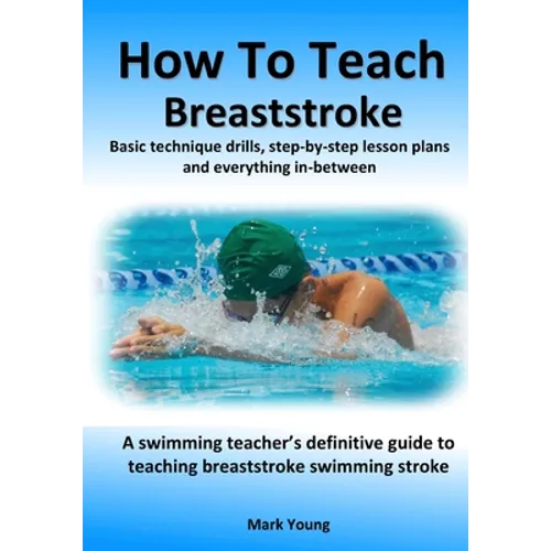 How To Teach Breaststroke: Basic technique drills, step-by-step lesson plans and everything in-between. A swimming teacher's definitive guide to teach - Paperback