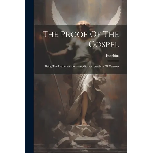 The Proof Of The Gospel: Being The Demonstratio Evangelica Of Eusebius Of Cæsarea - Paperback
