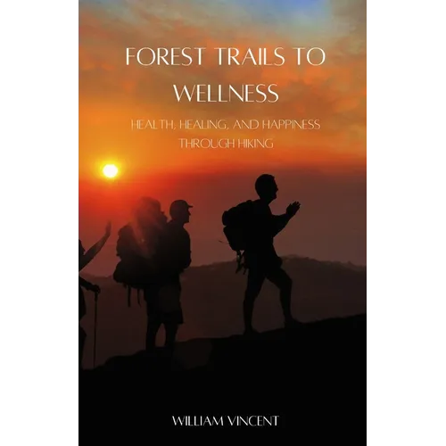 Forest Trails to Wellness: Health, Healing, and Happiness through Hiking - Paperback